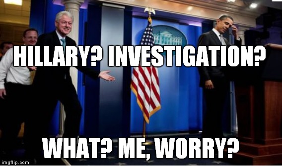 HILLARY? INVESTIGATION? WHAT? ME, WORRY? | made w/ Imgflip meme maker
