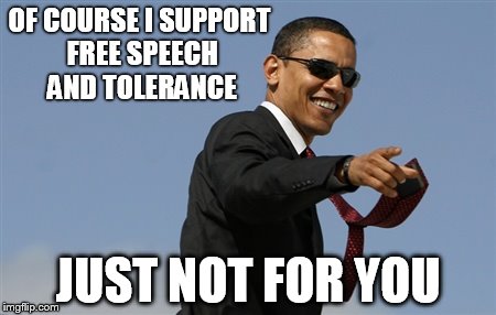 Not for you Obama | OF COURSE I SUPPORT FREE SPEECH AND TOLERANCE; JUST NOT FOR YOU | image tagged in memes,cool obama | made w/ Imgflip meme maker