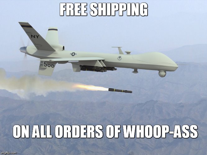 free shipping on whoop-ass | FREE SHIPPING; ON ALL ORDERS OF WHOOP-ASS | image tagged in predator,drone | made w/ Imgflip meme maker