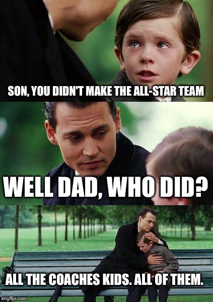 Finding Neverland Meme | SON, YOU DIDN'T MAKE THE ALL-STAR TEAM; WELL DAD, WHO DID? ALL THE COACHES KIDS. ALL OF THEM. | image tagged in memes,finding neverland | made w/ Imgflip meme maker