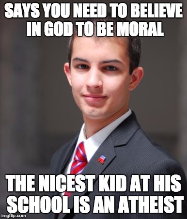 If you're a conservative at my school, you've got this problem: hypocrisy :) | SAYS YOU NEED TO BELIEVE IN GOD TO BE MORAL; THE NICEST KID AT HIS SCHOOL IS AN ATHEIST | image tagged in college conservative | made w/ Imgflip meme maker