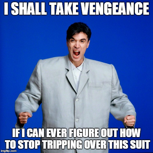 I SHALL TAKE VENGEANCE IF I CAN EVER FIGURE OUT HOW TO STOP TRIPPING OVER THIS SUIT | made w/ Imgflip meme maker