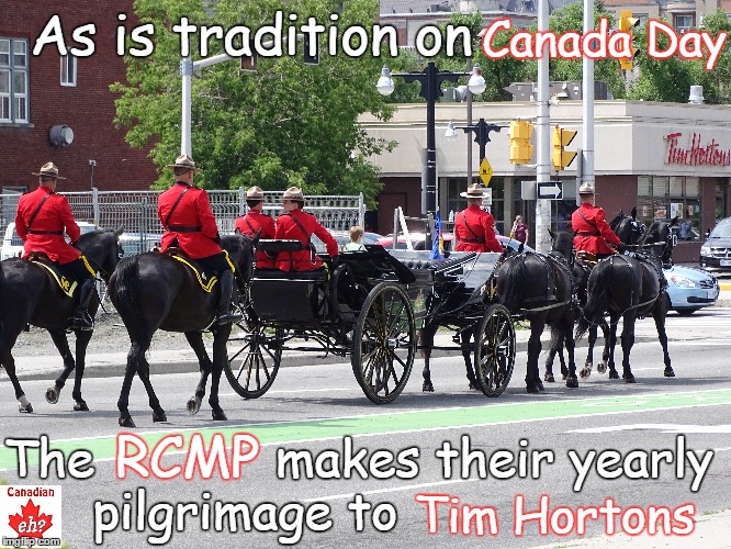 RCMP Tim Horton's | Canada Day; As is tradition on; The            makes their yearly pilgrimage to; RCMP; Tim Hortons | image tagged in tim hortons,canadian mounties march,funny memes,canada,funny | made w/ Imgflip meme maker