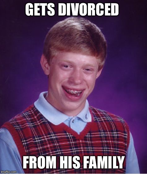 Bad Luck Brian | GETS DIVORCED; FROM HIS FAMILY | image tagged in memes,bad luck brian | made w/ Imgflip meme maker
