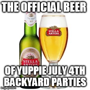 THE OFFICIAL BEER; OF YUPPIE JULY 4TH BACKYARD PARTIES | image tagged in stella arpiss,stella,beer,fourth of july,holiday,holidays | made w/ Imgflip meme maker