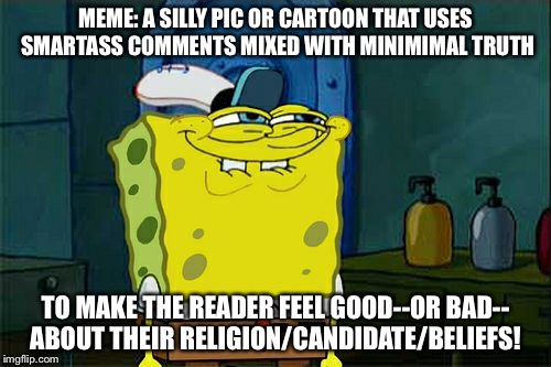 Don't You Squidward | MEME: A SILLY PIC OR CARTOON THAT USES SMARTASS COMMENTS MIXED WITH MINIMIMAL TRUTH; TO MAKE THE READER FEEL GOOD--OR BAD-- ABOUT THEIR RELIGION/CANDIDATE/BELIEFS! | image tagged in memes,dont you squidward | made w/ Imgflip meme maker