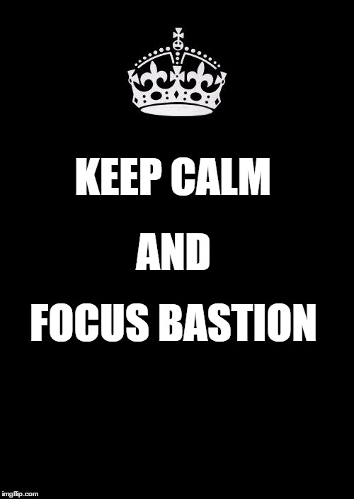 Keep Calm And Carry On Black Meme | AND; KEEP CALM; FOCUS BASTION | image tagged in memes,keep calm and carry on black | made w/ Imgflip meme maker