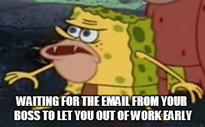 spongebob weekend warrior | WAITING FOR THE EMAIL FROM YOUR BOSS TO LET YOU OUT OF WORK EARLY | image tagged in spongebob caveman,weekend,emailfromboss | made w/ Imgflip meme maker