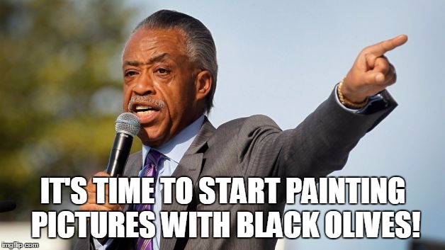 IT'S TIME TO START PAINTING PICTURES WITH BLACK OLIVES! | made w/ Imgflip meme maker