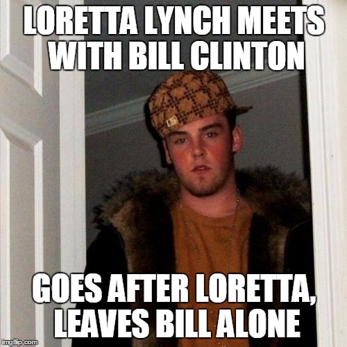 Sumbag Media | LORETTA LYNCH MEETS WITH BILL CLINTON; GOES AFTER LORETTA, LEAVES BILL ALONE | image tagged in memes,scumbag steve | made w/ Imgflip meme maker