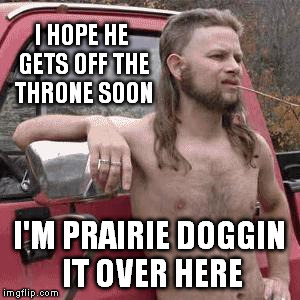 I HOPE HE GETS OFF THE THRONE SOON I'M PRAIRIE DOGGIN IT OVER HERE | made w/ Imgflip meme maker