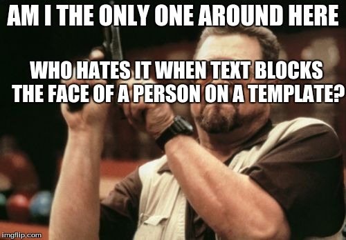 Am I The Only One Around Here Meme | AM I THE ONLY ONE AROUND HERE; WHO HATES IT WHEN TEXT BLOCKS THE FACE OF A PERSON ON A TEMPLATE? | image tagged in memes,am i the only one around here,lemons | made w/ Imgflip meme maker