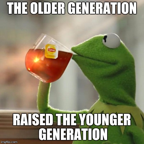 But That's None Of My Business Meme | THE OLDER GENERATION RAISED THE YOUNGER GENERATION | image tagged in memes,but thats none of my business,kermit the frog | made w/ Imgflip meme maker