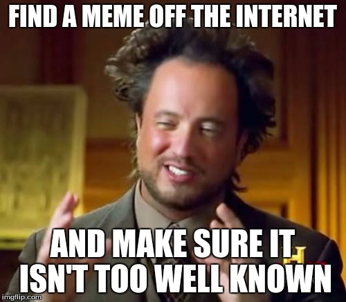Ancient Aliens Meme | FIND A MEME OFF THE INTERNET AND MAKE SURE IT ISN'T TOO WELL KNOWN | image tagged in memes,ancient aliens | made w/ Imgflip meme maker