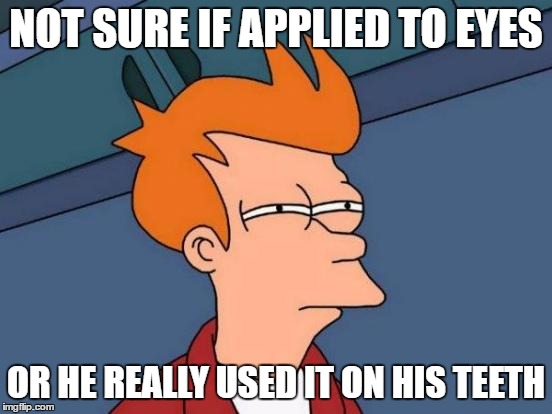 Futurama Fry Meme | NOT SURE IF APPLIED TO EYES OR HE REALLY USED IT ON HIS TEETH | image tagged in memes,futurama fry | made w/ Imgflip meme maker