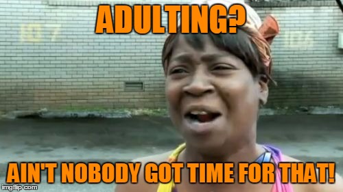 Ain't Nobody Got Time For That Meme | ADULTING? AIN'T NOBODY GOT TIME FOR THAT! | image tagged in memes,aint nobody got time for that | made w/ Imgflip meme maker