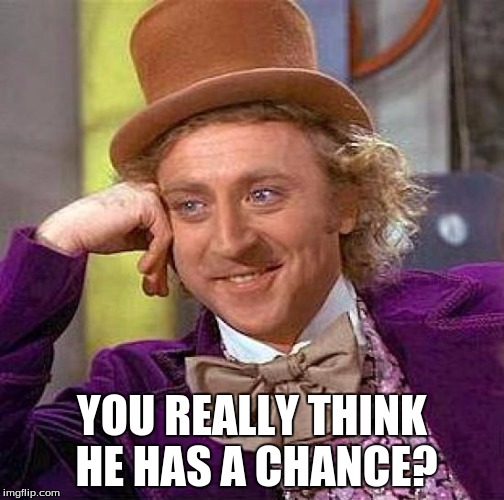 Creepy Condescending Wonka Meme | YOU REALLY THINK HE HAS A CHANCE? | image tagged in memes,creepy condescending wonka | made w/ Imgflip meme maker