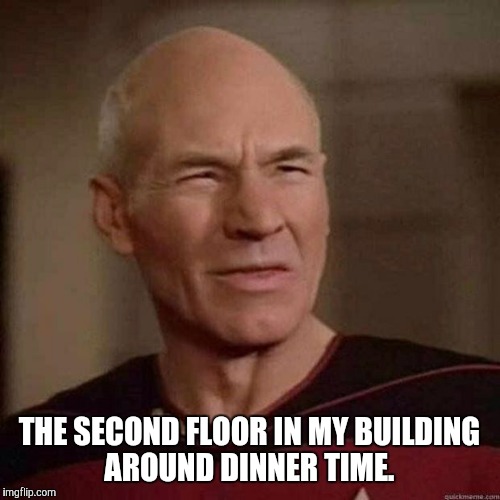 What IS that? | THE SECOND FLOOR IN MY BUILDING AROUND DINNER TIME. | image tagged in picard | made w/ Imgflip meme maker