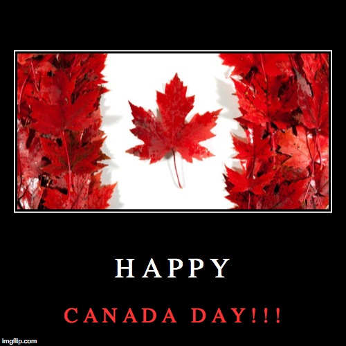 HAPPY CANADA DAY! | image tagged in funny,demotivationals,memes,canada,canadian,happy | made w/ Imgflip demotivational maker