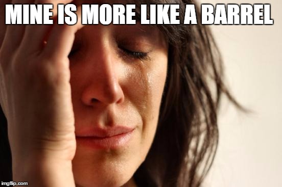 First World Problems Meme | MINE IS MORE LIKE A BARREL | image tagged in memes,first world problems | made w/ Imgflip meme maker