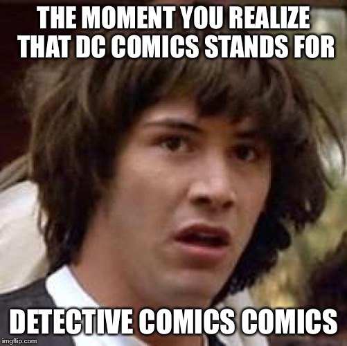 Conspiracy Keanu | THE MOMENT YOU REALIZE THAT DC COMICS STANDS FOR; DETECTIVE COMICS COMICS | image tagged in memes,conspiracy keanu | made w/ Imgflip meme maker