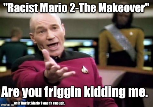 Meanwhile on YouTube | "Racist Mario 2-The Makeover"; Are you friggin kidding me. as if Racist Mario 1 wasn't enough. | image tagged in memes,picard wtf,mario,youtube,why | made w/ Imgflip meme maker