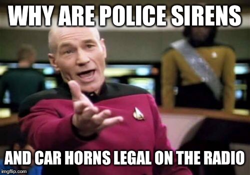 Picard Wtf | WHY ARE POLICE SIRENS; AND CAR HORNS LEGAL ON THE RADIO | image tagged in memes,picard wtf | made w/ Imgflip meme maker