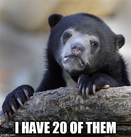 Confession Bear Meme | I HAVE 20 OF THEM | image tagged in memes,confession bear | made w/ Imgflip meme maker