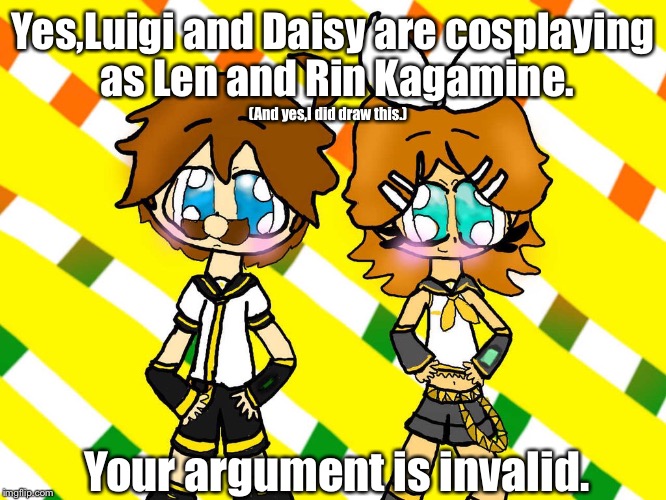 :^) |  Yes,Luigi and Daisy are cosplaying as Len and Rin Kagamine. (And yes,I did draw this.); Your argument is invalid. | image tagged in memes,super mario,vocaloid,crossover | made w/ Imgflip meme maker