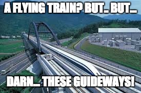 A FLYING TRAIN? BUT.. BUT... DARN... THESE GUIDEWAYS! | made w/ Imgflip meme maker