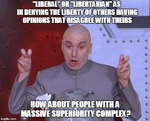 Dr Evil Laser | "LIBERAL" OR "LIBERTARIAN" AS IN DENYING THE LIBERTY OF OTHERS HAVING OPINIONS THAT DISAGREE WITH THEIRS; HOW ABOUT PEOPLE WITH A MASSIVE SUPERIORITY COMPLEX? | image tagged in memes,dr evil laser | made w/ Imgflip meme maker