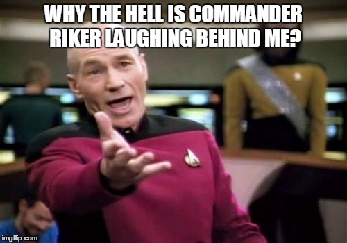 Picard Wtf Meme | WHY THE HELL IS COMMANDER RIKER LAUGHING BEHIND ME? | image tagged in memes,picard wtf | made w/ Imgflip meme maker