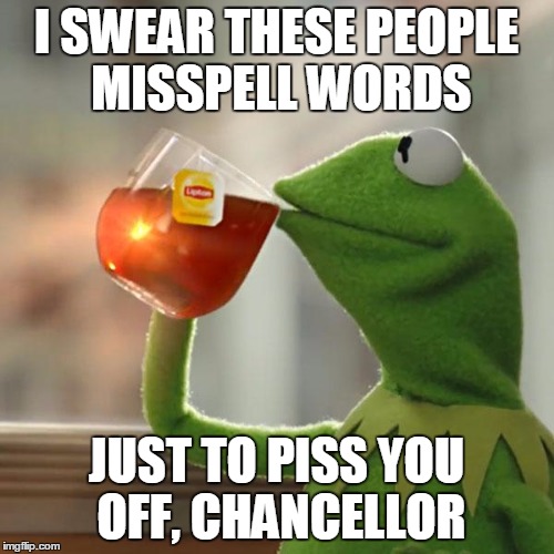 But That's None Of My Business Meme | I SWEAR THESE PEOPLE MISSPELL WORDS JUST TO PISS YOU OFF, CHANCELLOR | image tagged in memes,but thats none of my business,kermit the frog | made w/ Imgflip meme maker