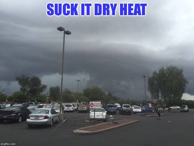 tucson monsoon | SUCK IT DRY HEAT | image tagged in storm,monsoon,weather | made w/ Imgflip meme maker