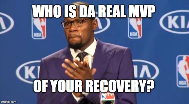You The Real MVP | WHO IS DA REAL MVP; OF YOUR RECOVERY? | image tagged in memes,you the real mvp | made w/ Imgflip meme maker