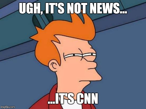 Futurama Fry Meme | UGH, IT'S NOT NEWS... ...IT'S CNN | image tagged in memes,futurama fry | made w/ Imgflip meme maker