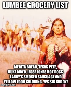 LUMBEE GROCERY LIST; MERITA BREAD, TEXAS PETE, DUKE MAYO, JESSE JONES HOT DOGS, LARRY'S SMOKED SAUGUAGE AND YELLOW FOOD COLORING. YES SIR BUDDY! | image tagged in grocery list | made w/ Imgflip meme maker