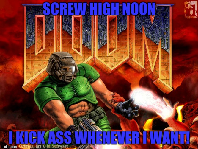 Doomguy | SCREW HIGH NOON; I KICK ASS WHENEVER I WANT! | image tagged in doomguy | made w/ Imgflip meme maker