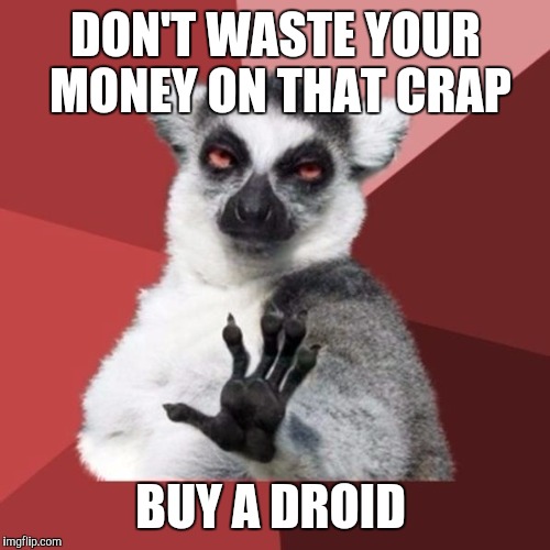 DON'T WASTE YOUR MONEY ON THAT CRAP BUY A DROID | made w/ Imgflip meme maker