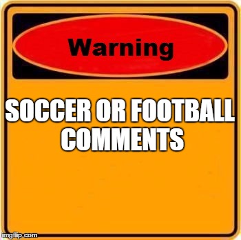 Warning Sign | SOCCER OR FOOTBALL COMMENTS | image tagged in memes,warning sign | made w/ Imgflip meme maker