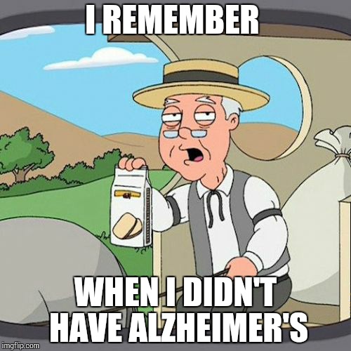 Pepperidge Farm Remembers Meme | I REMEMBER; WHEN I DIDN'T HAVE ALZHEIMER'S | image tagged in memes,pepperidge farm remembers | made w/ Imgflip meme maker