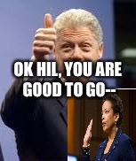 Bill Clinton and Loretta Lynch's Tarmac Kaffee Klatsch | OK HIL, YOU ARE GOOD TO GO-- | image tagged in bill clinton | made w/ Imgflip meme maker