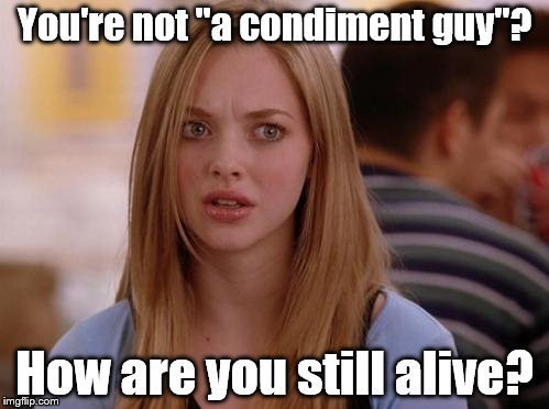 OMG Karen Meme | You're not "a condiment guy"? How are you still alive? | image tagged in memes,omg karen | made w/ Imgflip meme maker