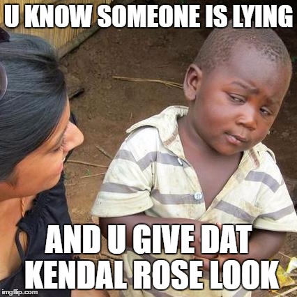 Third World Skeptical Kid | U KNOW SOMEONE IS LYING; AND U GIVE DAT KENDAL ROSE LOOK | image tagged in memes,third world skeptical kid | made w/ Imgflip meme maker