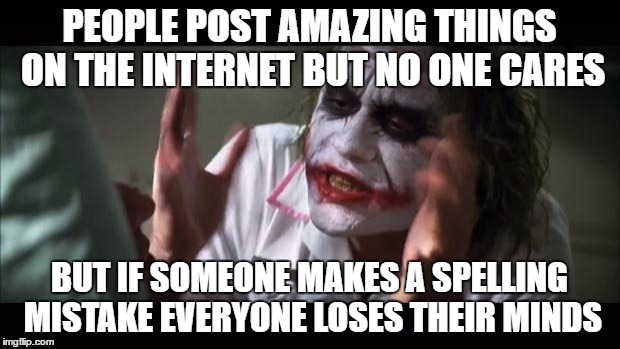 And everybody loses their minds | PEOPLE POST AMAZING THINGS ON THE INTERNET BUT NO ONE CARES; BUT IF SOMEONE MAKES A SPELLING MISTAKE EVERYONE LOSES THEIR MINDS | image tagged in memes,and everybody loses their minds | made w/ Imgflip meme maker