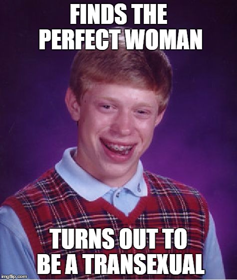 Bad Luck Brian | FINDS THE PERFECT WOMAN; TURNS OUT TO BE A TRANSEXUAL | image tagged in memes,bad luck brian | made w/ Imgflip meme maker