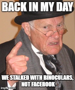 Back In My Day | BACK IN MY DAY; WE STALKED WITH BINOCULARS, NOT FACEBOOK | image tagged in memes,back in my day | made w/ Imgflip meme maker