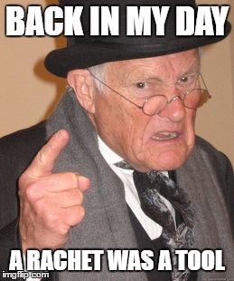 Back In My Day | BACK IN MY DAY; A RACHET WAS A TOOL | image tagged in memes,back in my day | made w/ Imgflip meme maker