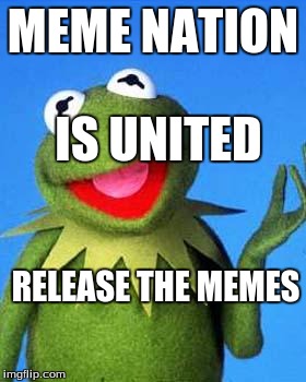 Kermit the Frog Meme | MEME NATION; IS UNITED; RELEASE THE MEMES | image tagged in kermit the frog meme | made w/ Imgflip meme maker