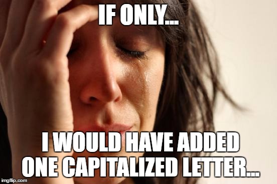 First World Problems Meme | IF ONLY... I WOULD HAVE ADDED ONE CAPITALIZED LETTER... | image tagged in memes,first world problems | made w/ Imgflip meme maker